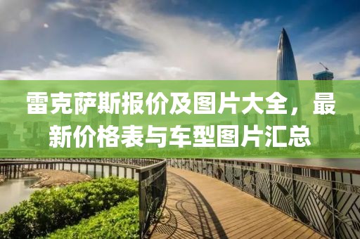 雷克薩斯報價及圖片大全，最新價格表與車型圖片匯總