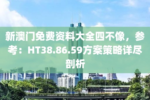 新澳門免費(fèi)資料大全四不像，參考：HT38.86.59方案策略詳盡剖析