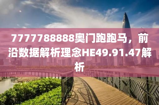7777788888奧門跑跑馬，前沿數(shù)據(jù)解析理念HE49.91.47解析