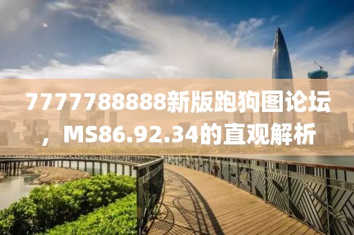 7777788888新版跑狗圖論壇，MS86.92.34的直觀解析