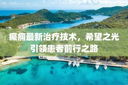 癲癇最新治療技術(shù)，希望之光引領(lǐng)患者前行之路