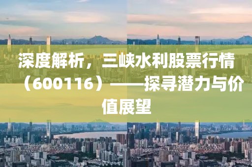 深度解析，三峽水利股票行情（600116）——探尋潛力與價值展望