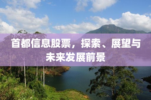 首都信息股票，探索、展望與未來發(fā)展前景