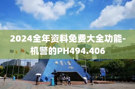 2024全年資料免費(fèi)大全功能-機(jī)警的PH494.406