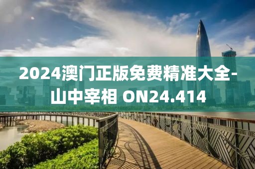 2024澳門正版免費精準大全-山中宰相 ON24.414