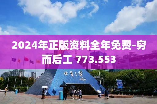 2024年正版資料全年免費-窮而后工 773.553