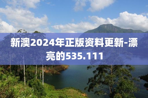 新澳2024年正版資料更新-漂亮的535.111