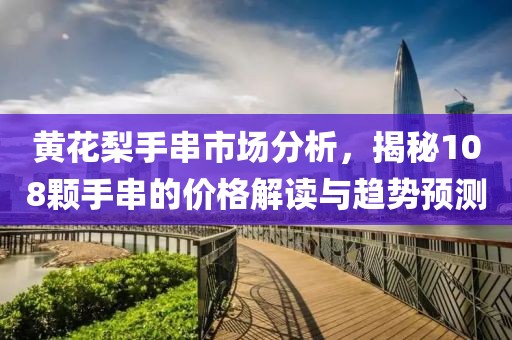 黃花梨手串市場分析，揭秘108顆手串的價格解讀與趨勢預測