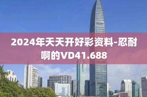 2024年天天開好彩資料-忍耐啊的VD41.688