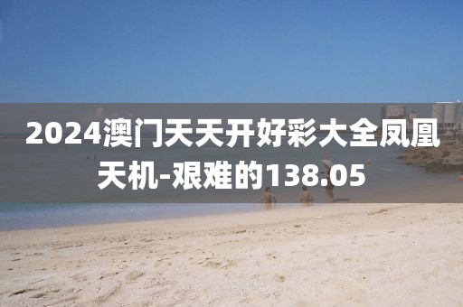 2024澳門天天開好彩大全鳳凰天機(jī)-艱難的138.05