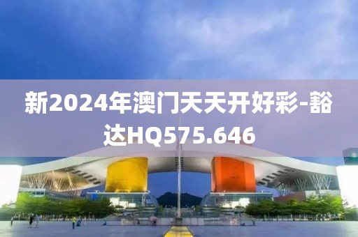 新2024年澳門天天開好彩-豁達(dá)HQ575.646