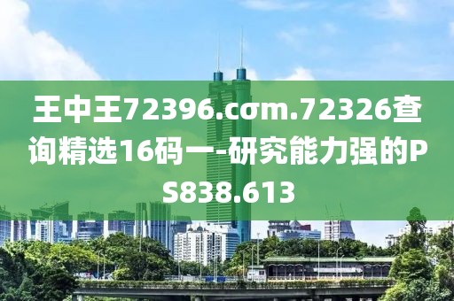 王中王72396.cσm.72326查詢精選16碼一-研究能力強(qiáng)的PS838.613