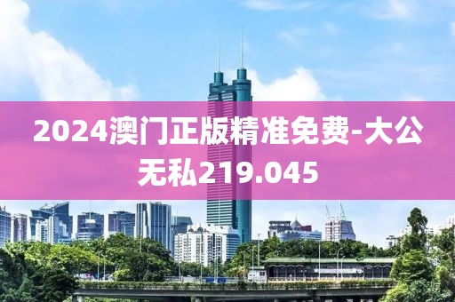 2024澳門(mén)正版精準(zhǔn)免費(fèi)-大公無(wú)私219.045