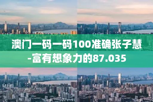 澳門一碼一碼100準確張子慧-富有想象力的87.035