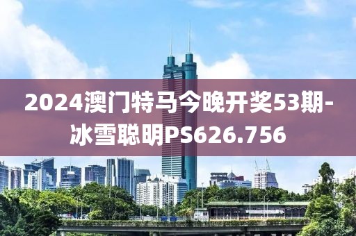 2024澳門特馬今晚開獎(jiǎng)53期-冰雪聰明PS626.756