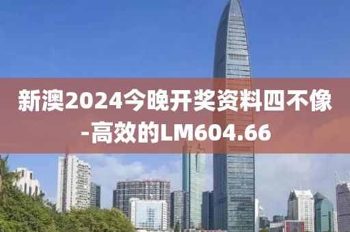 新澳2024今晚開獎(jiǎng)資料四不像-高效的LM604.66