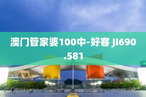 澳門管家婆100中-好客 JI690.581
