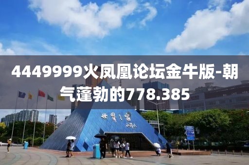 4449999火鳳凰論壇金牛版-朝氣蓬勃的778.385