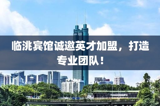 臨洮賓館誠邀英才加盟，打造專業(yè)團隊！