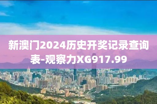 新澳門2024歷史開獎記錄查詢表-觀察力XG917.99