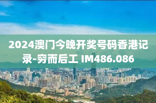2024澳門今晚開(kāi)獎(jiǎng)號(hào)碼香港記錄-窮而后工 IM486.086