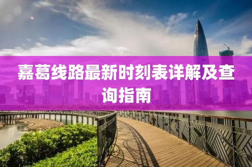 嘉葛線路最新時刻表詳解及查詢指南