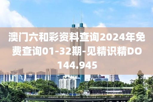 澳門六和彩資料查詢2024年免費查詢01-32期-見精識精DO144.945