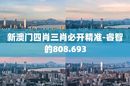 新澳門四肖三肖必開精準-睿智的808.693