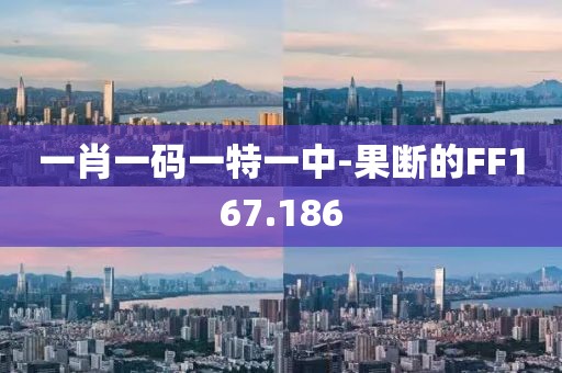 一肖一碼一特一中-果斷的FF167.186