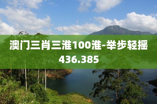 澳門三肖三淮100淮-舉步輕搖436.385
