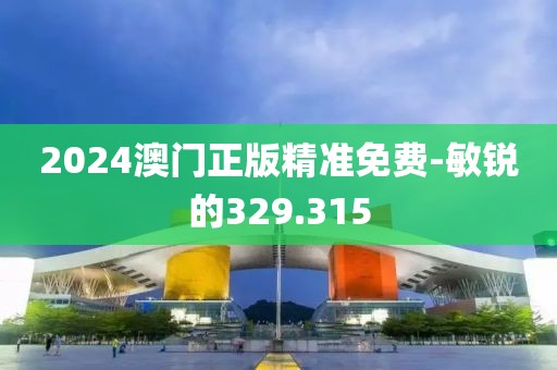 2024澳門正版精準(zhǔn)免費(fèi)-敏銳的329.315