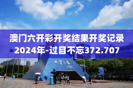 澳門六開彩開獎結(jié)果開獎記錄2024年-過目不忘372.707