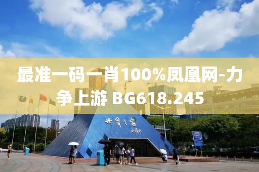 最準(zhǔn)一碼一肖100%鳳凰網(wǎng)-力爭上游 BG618.245