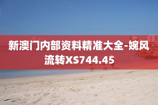 新澳門內(nèi)部資料精準大全-婉風流轉(zhuǎn)XS744.45