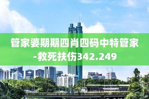 管家婆期期四肖四碼中特管家-救死扶傷342.249