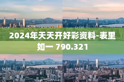 2024年天天開好彩資料-表里如一 790.321
