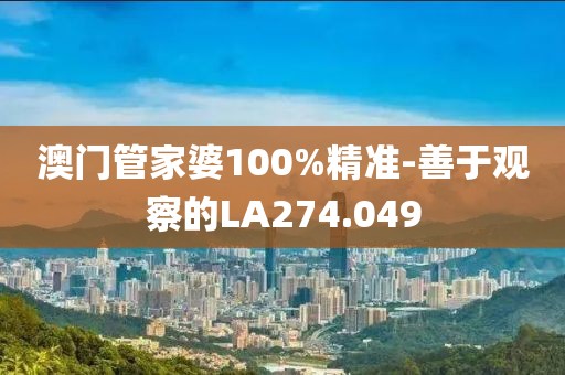 澳門管家婆100%精準(zhǔn)-善于觀察的LA274.049