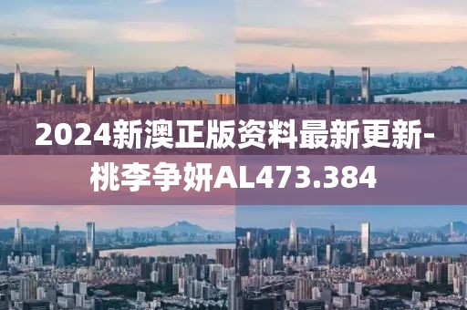 2024新澳正版資料最新更新-桃李爭妍AL473.384