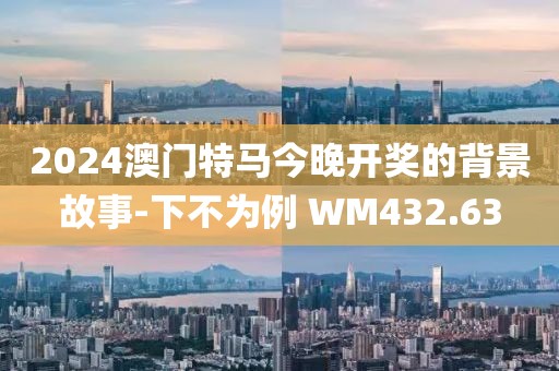 2024澳門特馬今晚開獎的背景故事-下不為例 WM432.63