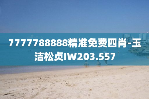 7777788888精準(zhǔn)免費(fèi)四肖-玉潔松貞IW203.557