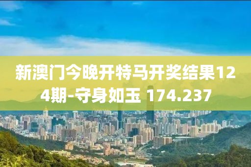 新澳門(mén)今晚開(kāi)特馬開(kāi)獎(jiǎng)結(jié)果124期-守身如玉 174.237