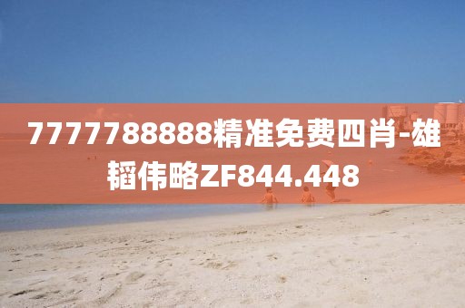7777788888精準(zhǔn)免費(fèi)四肖-雄韜偉略ZF844.448