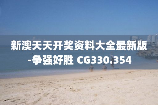 新澳天天開獎(jiǎng)資料大全最新版-爭(zhēng)強(qiáng)好勝 CG330.354