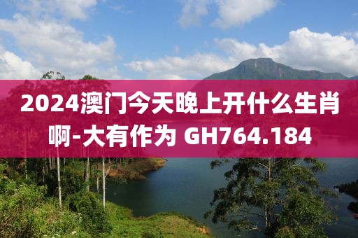 2024澳門今天晚上開什么生肖啊-大有作為 GH764.184