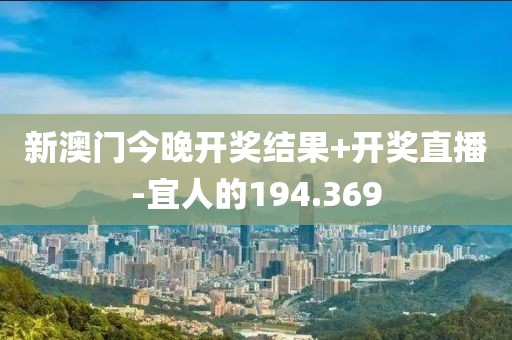 新澳門今晚開(kāi)獎(jiǎng)結(jié)果+開(kāi)獎(jiǎng)直播-宜人的194.369