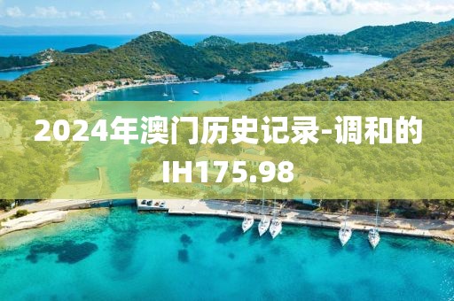 2024年澳門歷史記錄-調(diào)和的IH175.98