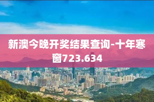 新澳今晚開獎(jiǎng)結(jié)果查詢-十年寒窗723.634