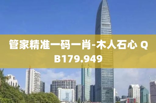 管家精準(zhǔn)一碼一肖-木人石心 QB179.949