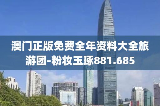 澳門正版免費(fèi)全年資料大全旅游團(tuán)-粉妝玉琢881.685