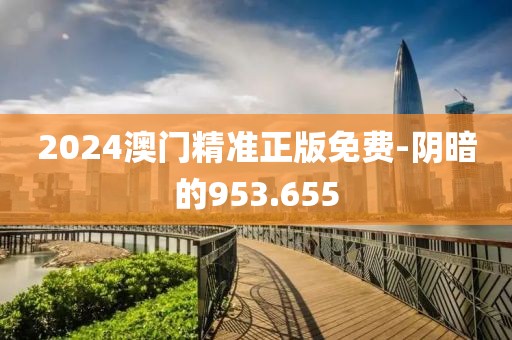 2024澳門精準(zhǔn)正版免費-陰暗的953.655